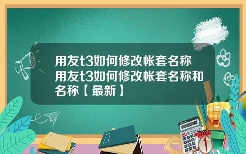 用友t3如何修改帐套名称用友t3如何修改帐套名称和名称【最新】