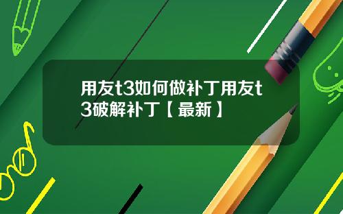 用友t3如何做补丁用友t3破解补丁【最新】