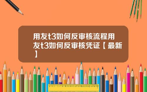 用友t3如何反审核流程用友t3如何反审核凭证【最新】