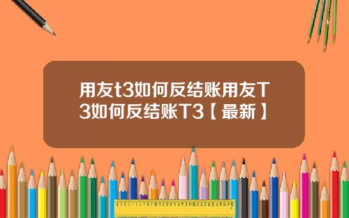 用友t3如何反结账用友T3如何反结账T3【最新】