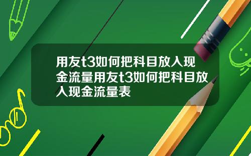 用友t3如何把科目放入现金流量用友t3如何把科目放入现金流量表