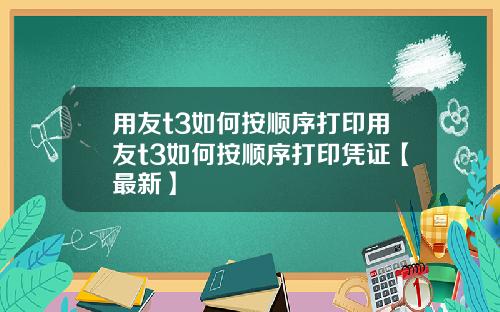 用友t3如何按顺序打印用友t3如何按顺序打印凭证【最新】