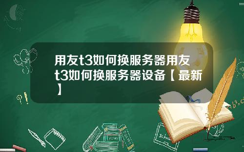 用友t3如何换服务器用友t3如何换服务器设备【最新】