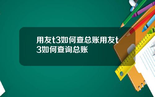 用友t3如何查总账用友t3如何查询总账