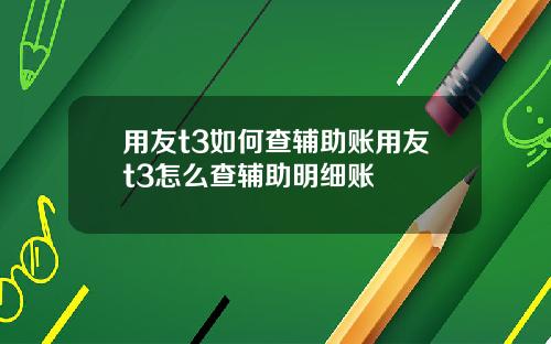 用友t3如何查辅助账用友t3怎么查辅助明细账