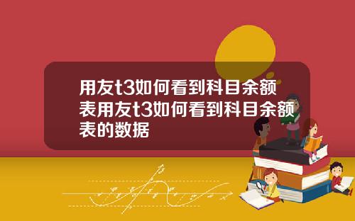 用友t3如何看到科目余额表用友t3如何看到科目余额表的数据