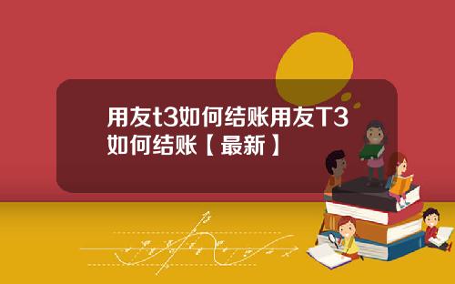 用友t3如何结账用友T3如何结账【最新】