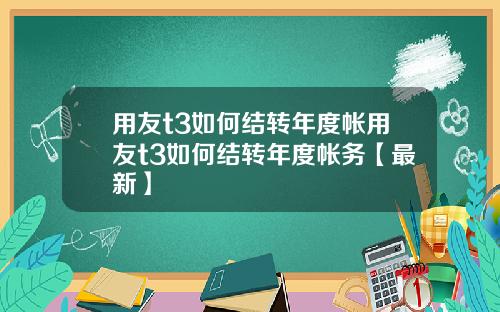 用友t3如何结转年度帐用友t3如何结转年度帐务【最新】