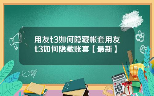 用友t3如何隐藏帐套用友t3如何隐藏账套【最新】