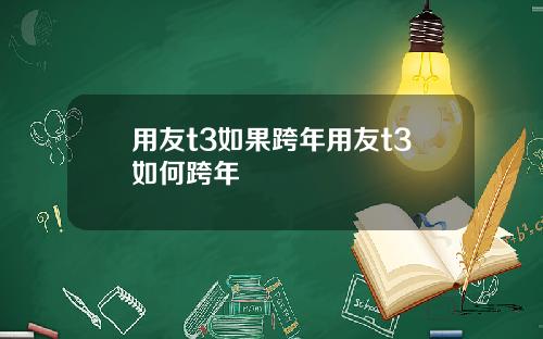 用友t3如果跨年用友t3如何跨年