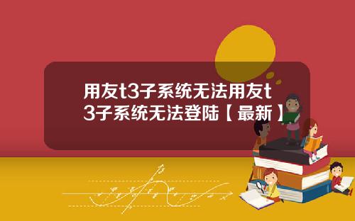 用友t3子系统无法用友t3子系统无法登陆【最新】