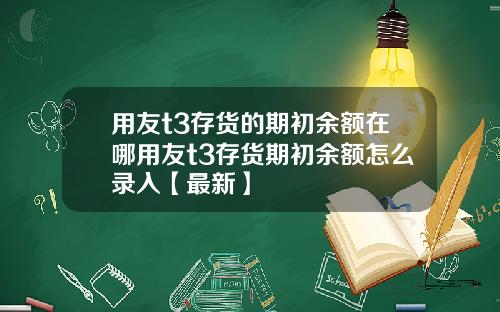 用友t3存货的期初余额在哪用友t3存货期初余额怎么录入【最新】