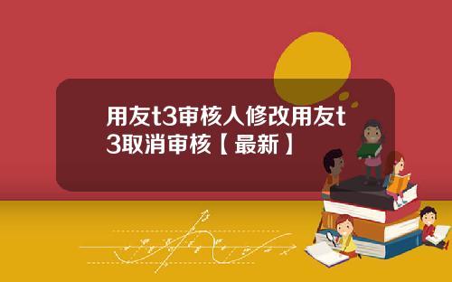 用友t3审核人修改用友t3取消审核【最新】