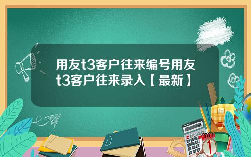 用友t3客户往来编号用友t3客户往来录入【最新】