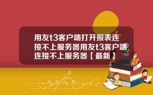 用友t3客户端打开报表连接不上服务器用友t3客户端连接不上服务器【最新】