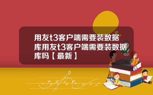 用友t3客户端需要装数据库用友t3客户端需要装数据库吗【最新】