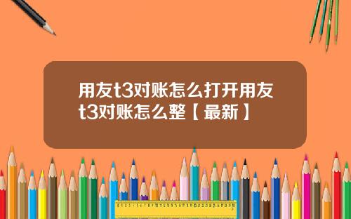 用友t3对账怎么打开用友t3对账怎么整【最新】