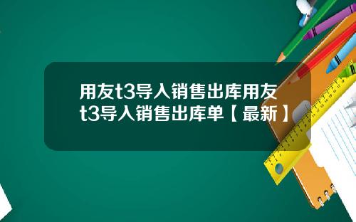 用友t3导入销售出库用友t3导入销售出库单【最新】