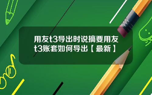 用友t3导出时说摘要用友t3账套如何导出【最新】