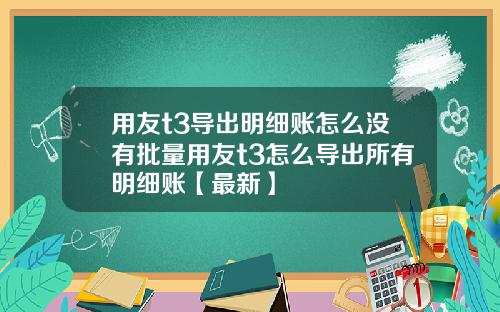 用友t3导出明细账怎么没有批量用友t3怎么导出所有明细账【最新】