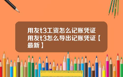 用友t3工资怎么记账凭证用友t3怎么导出记账凭证【最新】