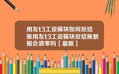 用友t3工资模块如何反结账用友t3工资模块反结账数据会清零吗【最新】