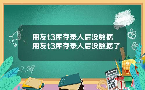 用友t3库存录入后没数据用友t3库存录入后没数据了