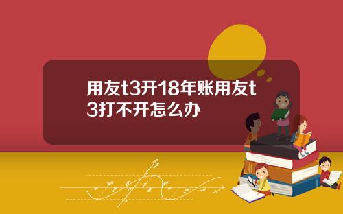 用友t3开18年账用友t3打不开怎么办