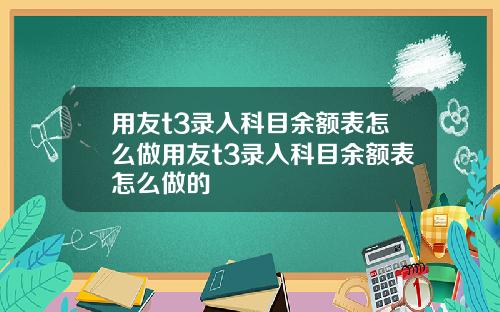 用友t3录入科目余额表怎么做用友t3录入科目余额表怎么做的