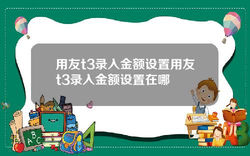 用友t3录入金额设置用友t3录入金额设置在哪