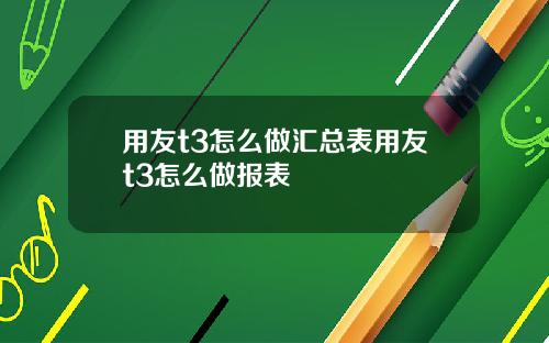 用友t3怎么做汇总表用友t3怎么做报表