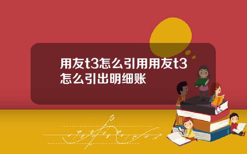 用友t3怎么引用用友t3怎么引出明细账