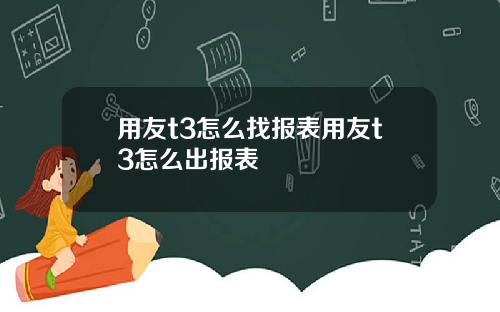 用友t3怎么找报表用友t3怎么出报表