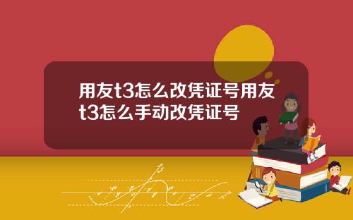 用友t3怎么改凭证号用友t3怎么手动改凭证号