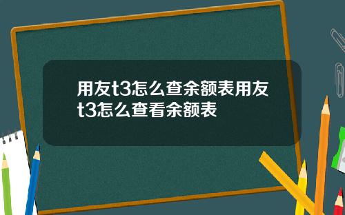 用友t3怎么查余额表用友t3怎么查看余额表