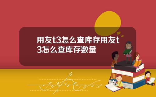 用友t3怎么查库存用友t3怎么查库存数量