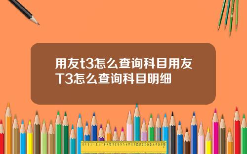 用友t3怎么查询科目用友T3怎么查询科目明细