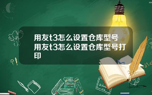 用友t3怎么设置仓库型号用友t3怎么设置仓库型号打印