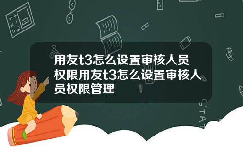 用友t3怎么设置审核人员权限用友t3怎么设置审核人员权限管理