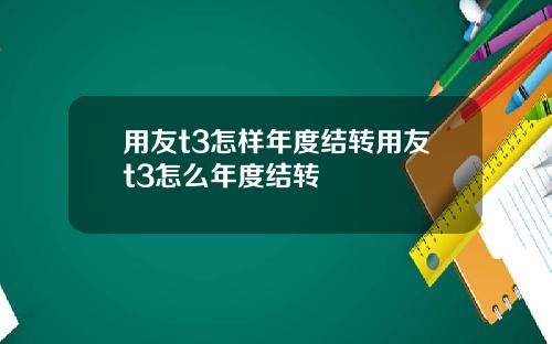 用友t3怎样年度结转用友t3怎么年度结转