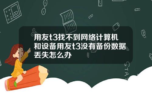 用友t3找不到网络计算机和设备用友t3没有备份数据丢失怎么办