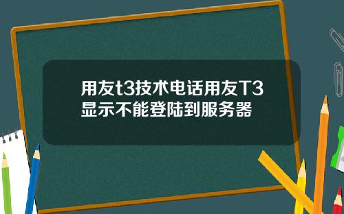 用友t3技术电话用友T3显示不能登陆到服务器