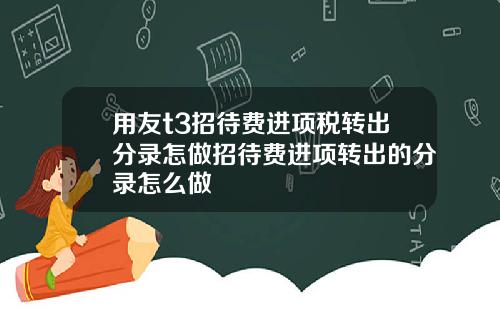 用友t3招待费进项税转出分录怎做招待费进项转出的分录怎么做