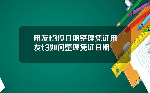 用友t3按日期整理凭证用友t3如何整理凭证日期