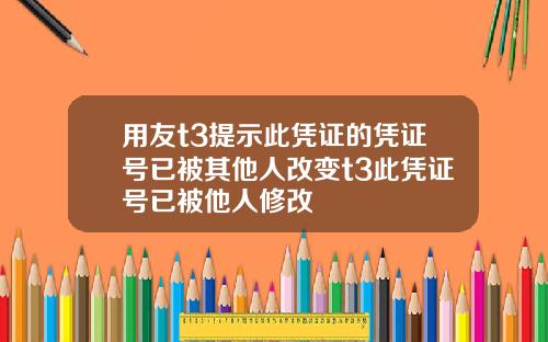 用友t3提示此凭证的凭证号已被其他人改变t3此凭证号已被他人修改