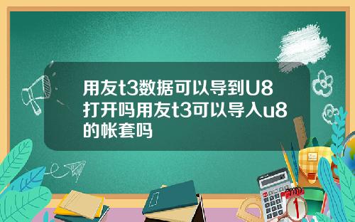 用友t3数据可以导到U8打开吗用友t3可以导入u8的帐套吗