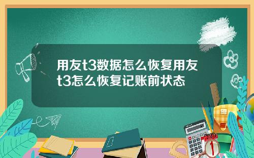 用友t3数据怎么恢复用友t3怎么恢复记账前状态