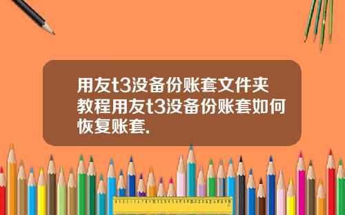 用友t3没备份账套文件夹教程用友t3没备份账套如何恢复账套.