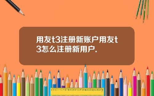 用友t3注册新账户用友t3怎么注册新用户.