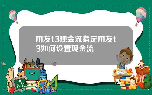 用友t3现金流指定用友t3如何设置现金流